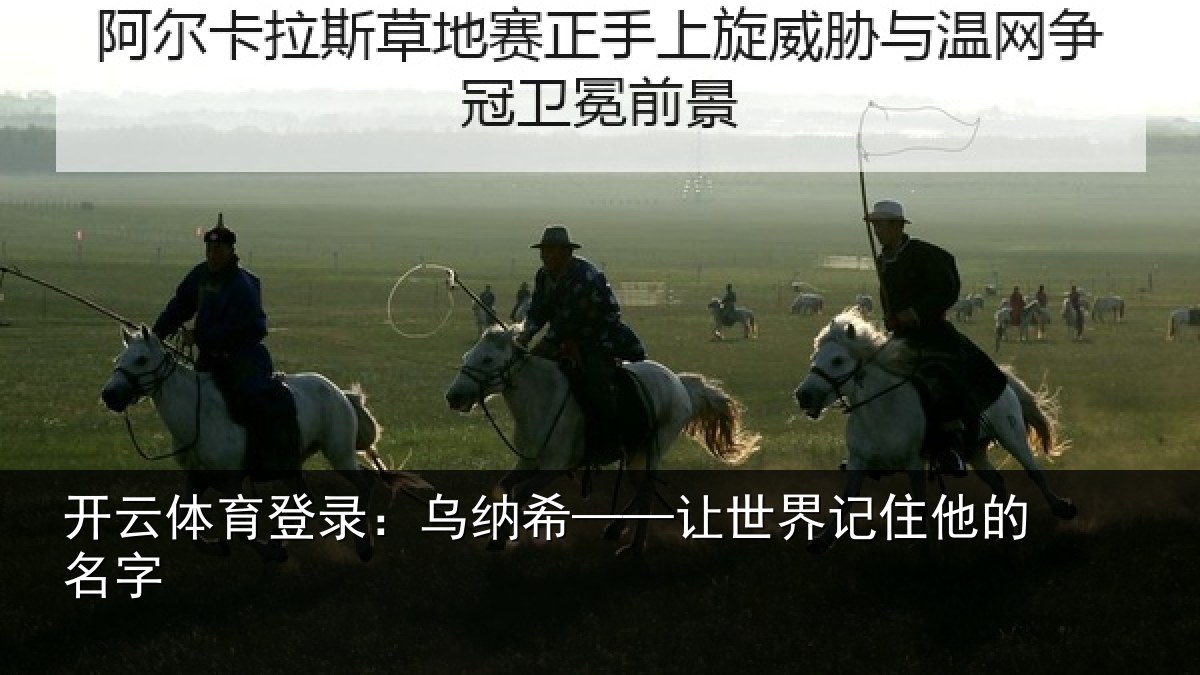 开云体育登录:乌纳希——让世界记住他的名字