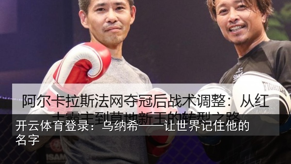 开云体育登录:乌纳希——让世界记住他的名字