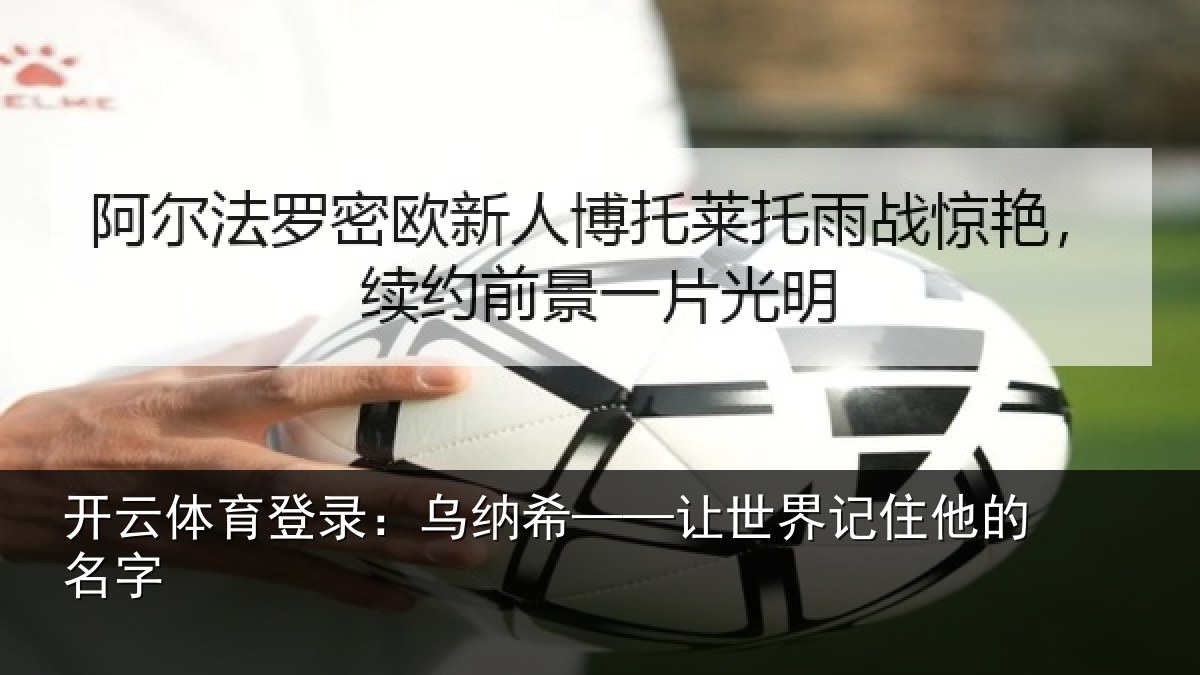 开云体育登录:乌纳希——让世界记住他的名字