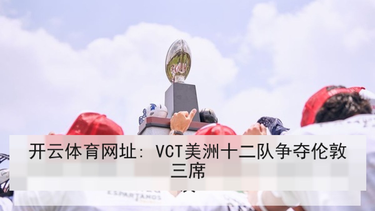 开云体育网址: VCT美洲十二队争夺伦敦三席 开云体育网址: VCT美洲十二队争夺伦敦三席