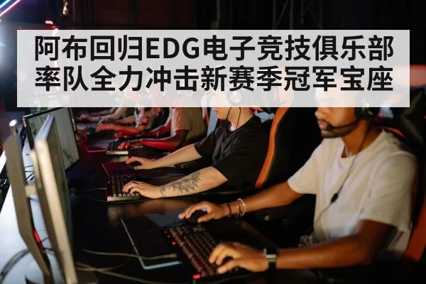 阿布回归EDG电子竞技俱乐部 率队全力冲击新赛季冠军宝座