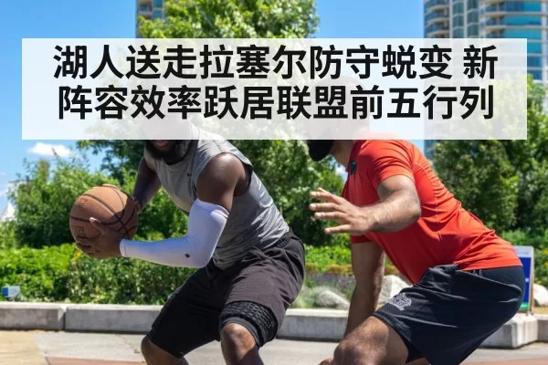 湖人送走拉塞尔防守蜕变 新阵容效率跃居联盟前五行列