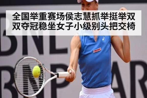 全国举重赛场侯志慧抓举挺举双双夺冠稳坐女子小级别头把交椅